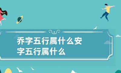 乔字五行属什么 安字五行属什么