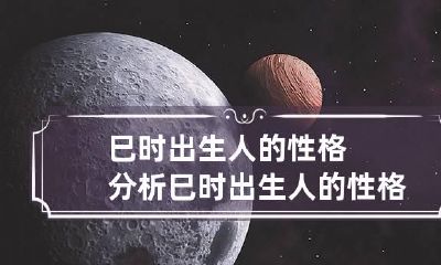 巳时出生人的性格分析 巳时出生人的性格分析女