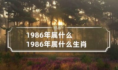 1986年属什么 1986年属什么生肖几岁
