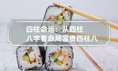 四柱命运：从四柱八字看命局富贵 四柱八字命理