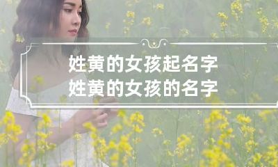 姓黄的女孩起名字 姓黄的女孩的名字