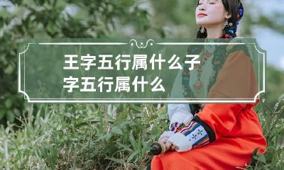 王字五行属什么 子字五行属什么