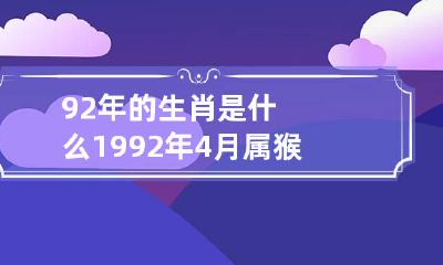 92年的生肖是什么 1992年4月属猴是什么命运