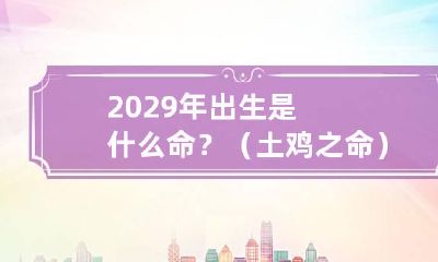 2029年出生是什么命？（土鸡之命） 2099年是什么命