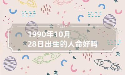 1990年10月28日出生的人命好吗是什么命 1990年10月28号是什么星座