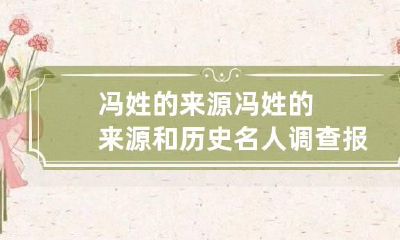 冯姓的来源 冯姓的来源和历史名人调查报告