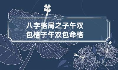 八字格局之子午双包格 子午双包命格