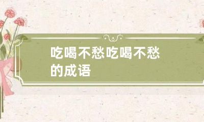 吃喝不愁 吃喝不愁的成语