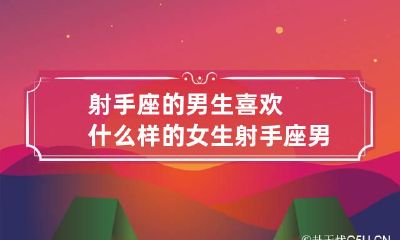 射手座的男生喜欢什么样的女生 射手座男生喜欢什么样的女生 小红书