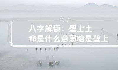 八字解读：壁上土命是什么意思 啥是壁上土命