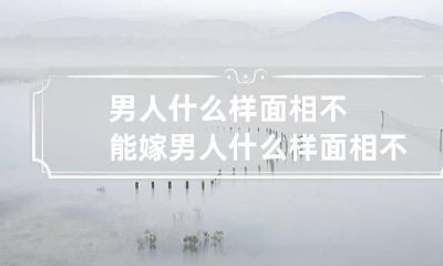 男人什么样面相不能嫁 男人什么样面相不能嫁人
