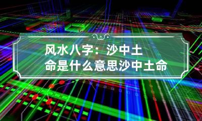 风水八字：沙中土命是什么意思 沙中土命是什么命
