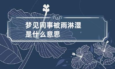 梦见同事被雨淋湿是什么意思