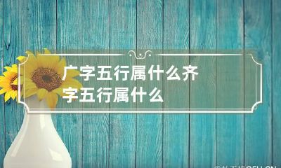 广字五行属什么 齐字五行属什么