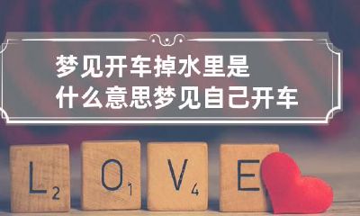 梦见开车掉水里是什么意思 梦见自己开车掉水里了是什么兆头