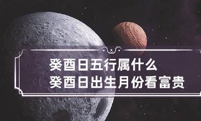癸酉日五行属什么 癸酉日出生月份看富贵