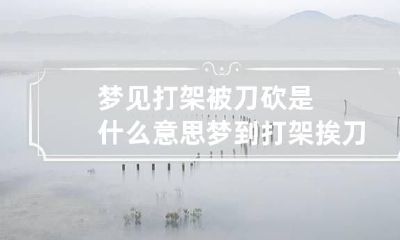 梦见打架被刀砍是什么意思 梦到打架挨刀