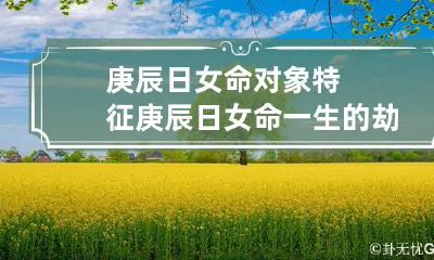 庚辰日女命对象特征 庚辰日女命一生的劫难