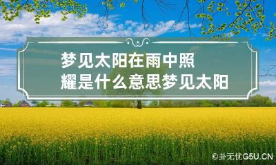 梦见太阳在雨中照耀是什么意思 梦见太阳在雨中照耀是什么意思呀