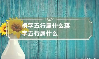 祺字五行属什么 琪字五行属什么
