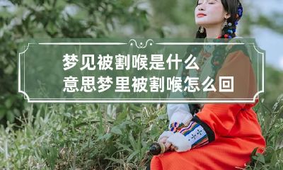 梦见被割喉是什么意思 梦里被割喉怎么回事