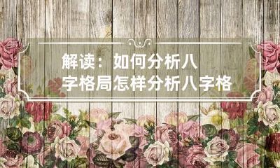 解读：如何分析八字格局 怎样分析八字格局及命理!