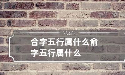 合字五行属什么 俞字五行属什么
