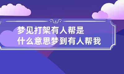 梦见打架有人帮是什么意思 梦到有人帮我打架出气