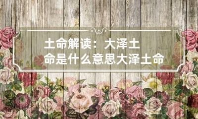 土命解读：大泽土命是什么意思 大泽土命是什么生肖