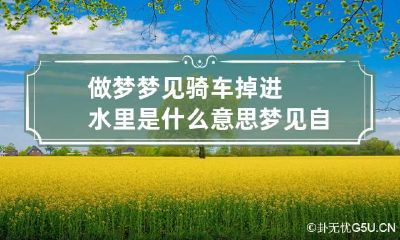 做梦梦见骑车掉进水里是什么意思 梦见自己骑车掉水里是什么意思