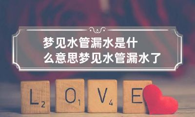 梦见水管漏水是什么意思 梦见水管漏水了是什么征兆