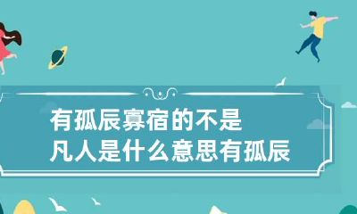 有孤辰寡宿的不是凡人是什么意思 有孤辰寡宿如何化解