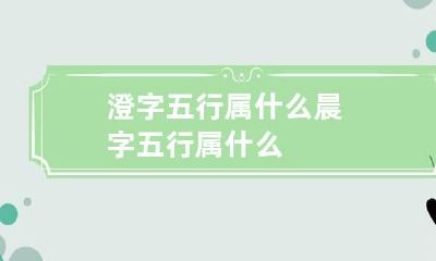 澄字五行属什么 晨字五行属什么