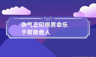 杂气正印格男命 乐于帮助他人