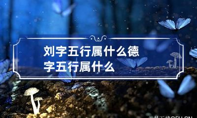 刘字五行属什么 德字五行属什么