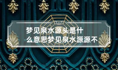 梦见泉水源头是什么意思 梦见泉水源源不断流出