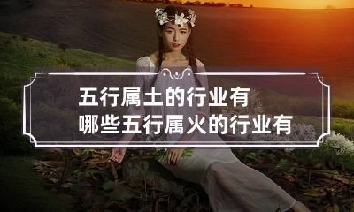 五行属土的行业有哪些 五行属火的行业有哪些