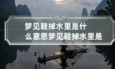 梦见鞋掉水里是什么意思 梦见鞋掉水里是什么意思呀