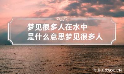 梦见很多人在水中是什么意思 梦见很多人在水里玩是什么意思
