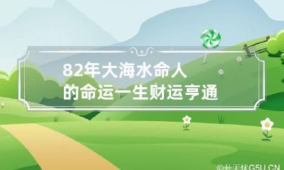 82年大海水命人的命运 一生财运亨通