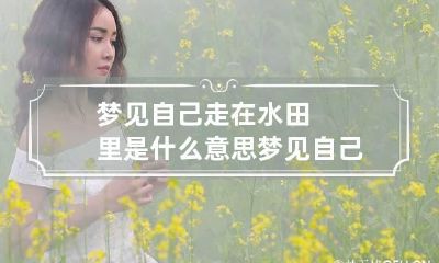 梦见自己走在水田里是什么意思 梦见自己走在水田里是什么意思呀