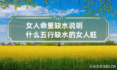 女人命里缺水说明什么 五行缺水的女人旺夫