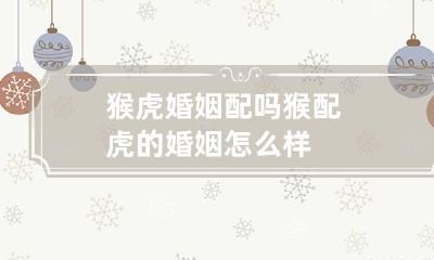 猴虎婚姻配吗 猴配虎的婚姻怎么样