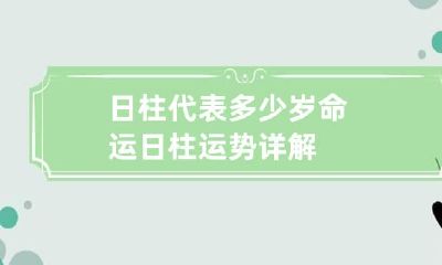 日柱代表多少岁命运 日柱运势详解