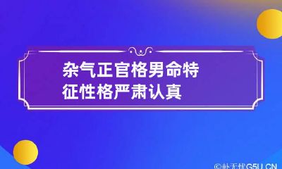 杂气正官格男命特征 性格严肃认真