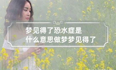 梦见得了恐水症是什么意思 做梦梦见得了水痘