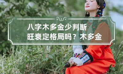 八字木多金少判断旺衰定格局吗？ 木多金多的人好不好