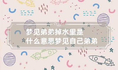 梦见弟弟掉水里是什么意思 梦见自己弟弟掉水里了 然后自己把他救起来了