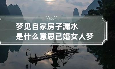 梦见自家房子漏水是什么意思 已婚女人梦到房顶漏水是什么意思