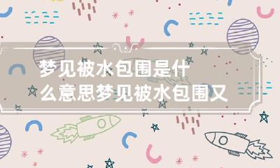 梦见被水包围是什么意思 梦见被水包围又走出去